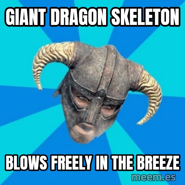 skyrim stan meme: giant dragon skeleton / blows freely in the breeze