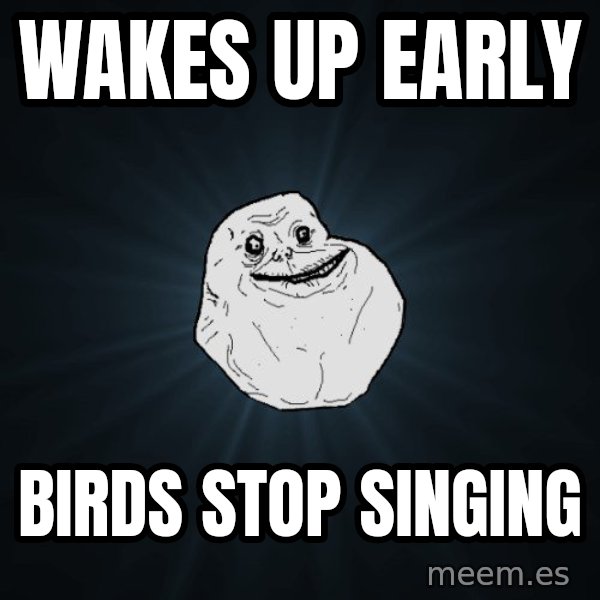 Forever Alone meme: wakes up early / birds stop singing