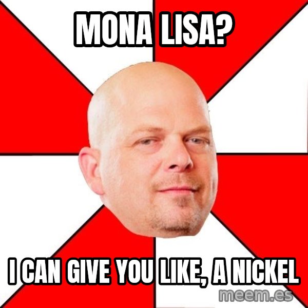 Pawn Stars meme: Mona lisa? / i can give you like, a nickel
