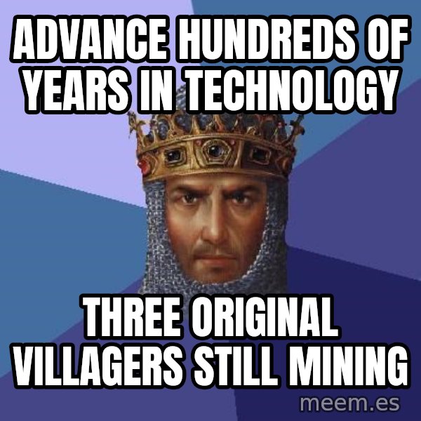 Age Of Empires meme: advance hundreds of years in technology / three original villagers still mining