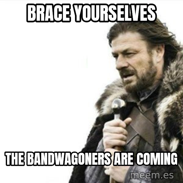 Prepare yourself meme: brace yourselves / the bandwagoners are coming