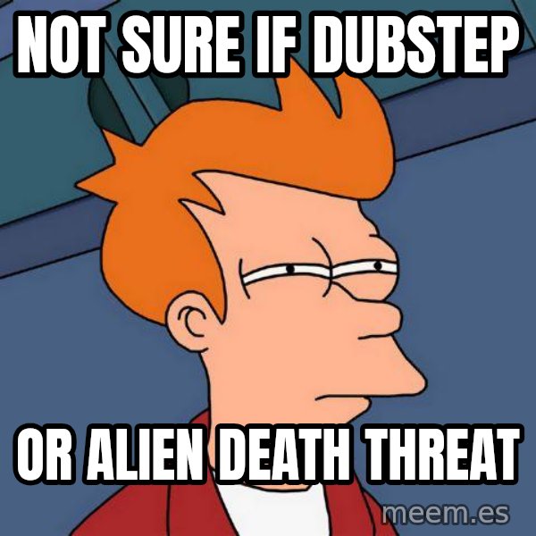 Futurama Fry meme: NOT SURE IF DUBSTEP / OR ALIEN DEATH THREAT