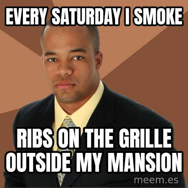 Successful Black Man meme: Every saturday i smoke / ribs on the grille outside my mansion