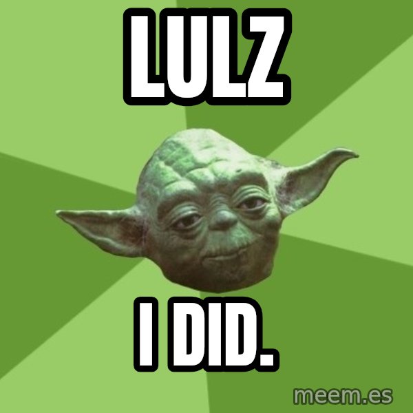 Advice Yoda Gives meme: Lulz / I did.