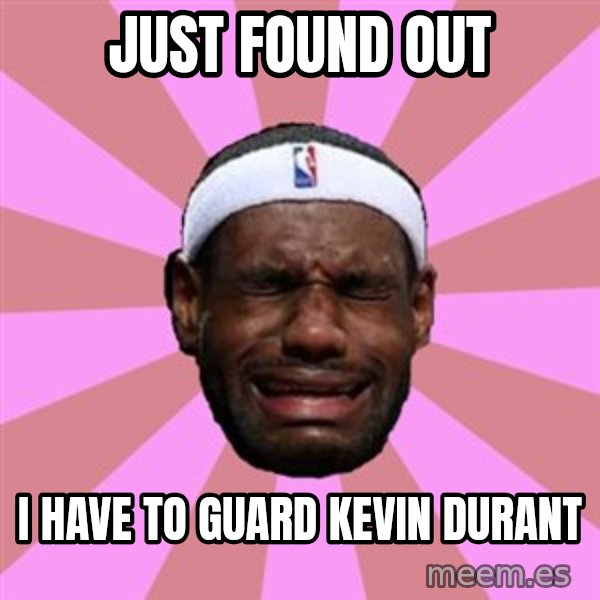 LeBron James meme: just found out / i have to guard kevin durant