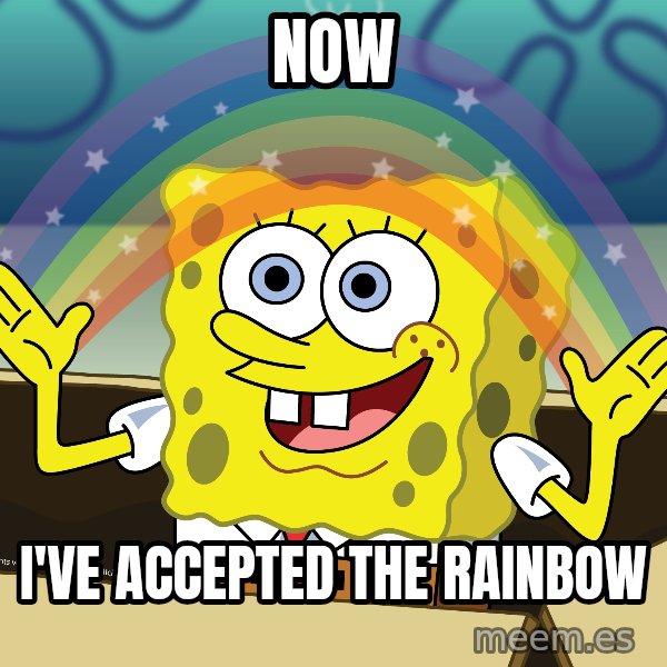 spongebob rainbow meme: Now / I've accepted the rainbow