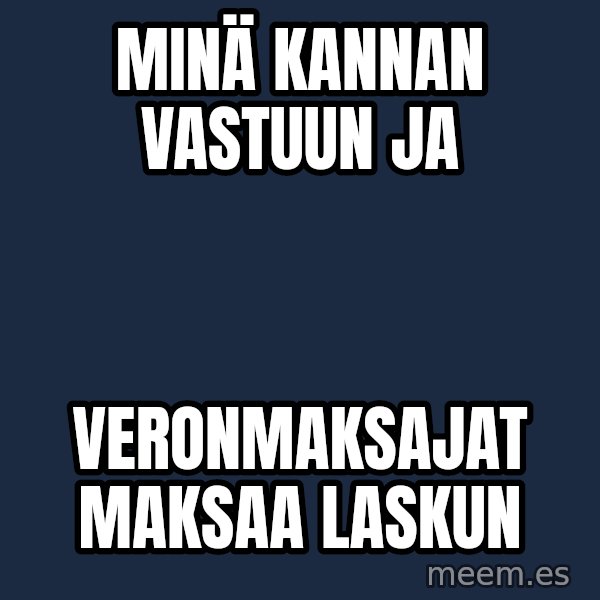 Katainen Perkele meme: minä  kannan    vastuun   ja / veronmaksajat     maksaa      laskun