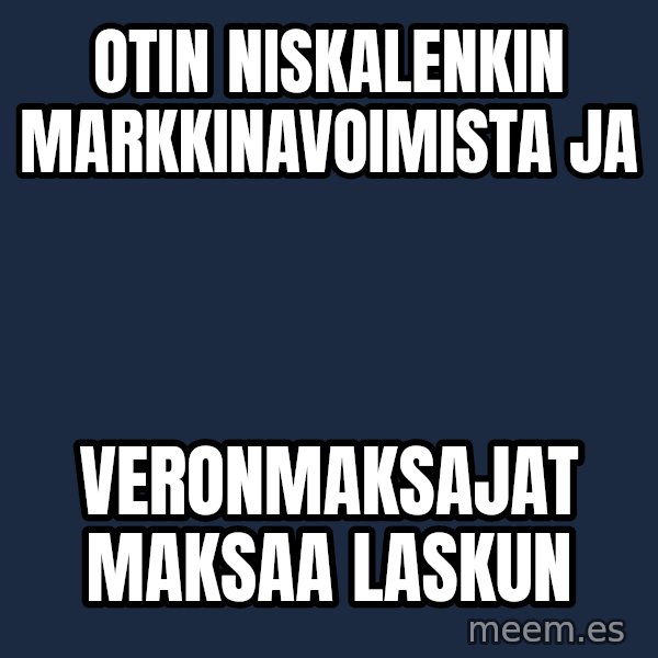 Katainen Perkele meme: Otin    niskalenkin       markkinavoimista      ja / veronmaksajat      maksaa    laskun
