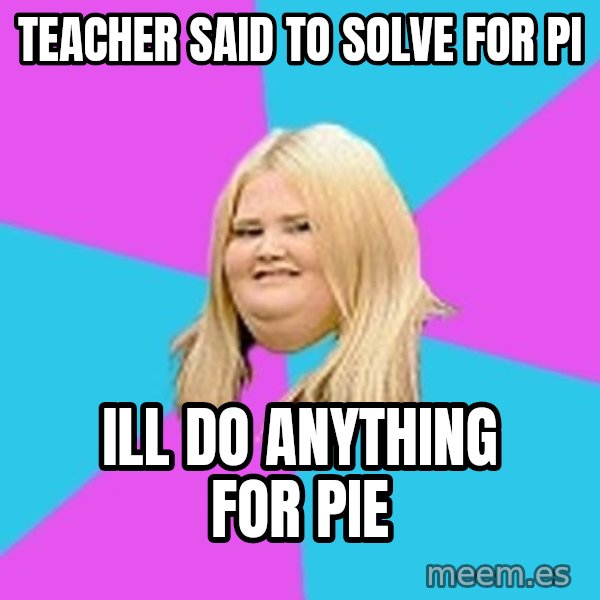 Fat Girl meme: Teacher said to solve for pi / Ill do anything for pie