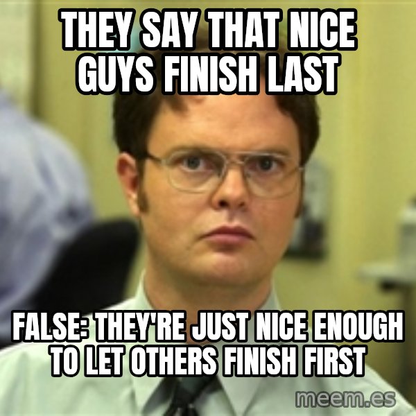 Dwight Schrute meme: They say that nice guys finish last / False: They're just nice enough to let others finish first