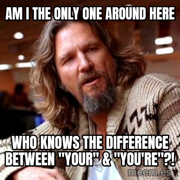 Big Lebowski meme: AM I THE ONLY ONE AROUND HERE / Who Knows the dIfference between "your" & "you're"?!