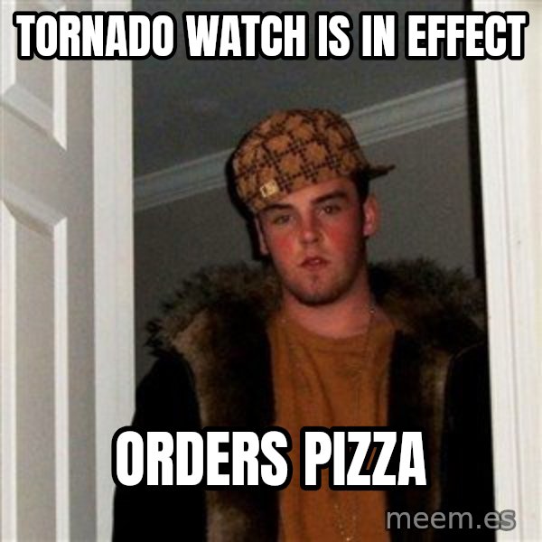 Scumbag Steve meme: tornado watch is in effect / orders pizza