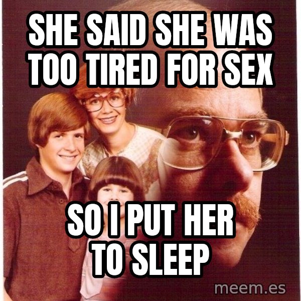 Vengeance Dad meme: She said she was too tired for sex / So I put her to sleep