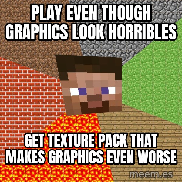 Minecraft Guy meme: play even though graphics look horribles / get texture pack that makes graphics even worse