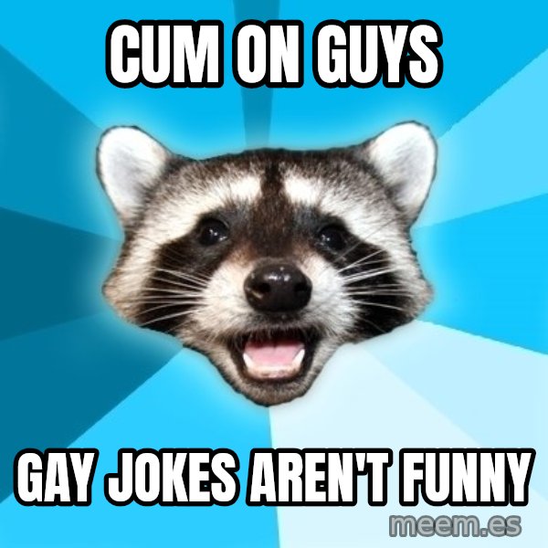 Lame Pun Coon meme: cum on guys / gay jokes aren't funny