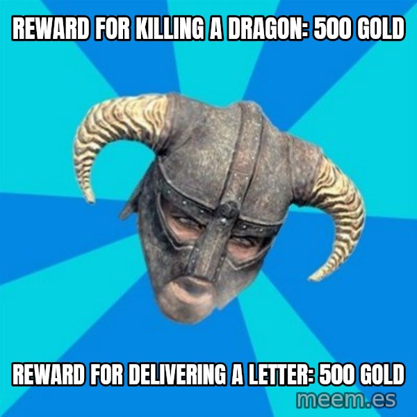 skyrim stan meme: reward for killing a dragon: 500 gold / reward for delivering a letter: 500 gold