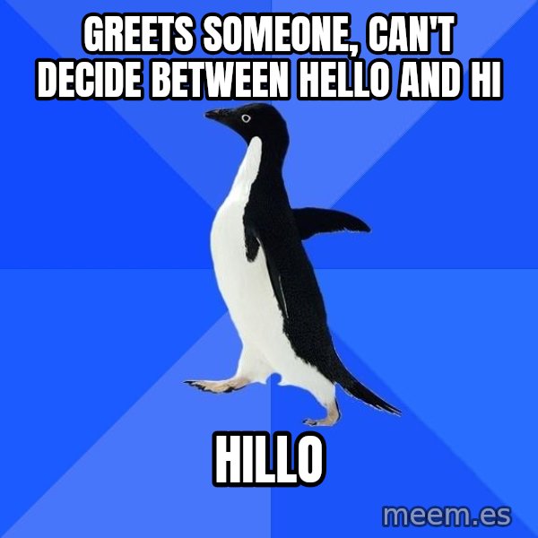 Socially Awkward Penguin meme: GREETS SOMEONE, CAN'T DECIDE BETWEEN HELLO AND HI / hILLO