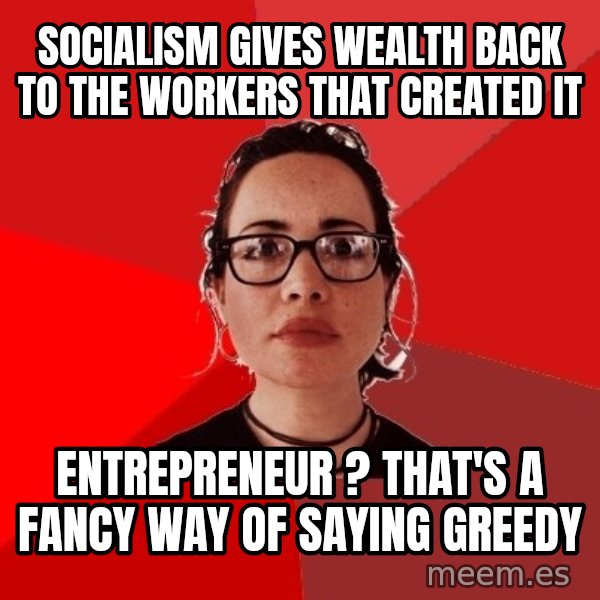 Liberal Douche Garofalo meme: Socialism gives wealth back to the workers that created it / Entrepreneur ? That's a fancy way of saying greedy