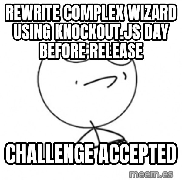 Challenge Accepted 2 meme: rewrite complex wizard using knockout.js day before release / challenge accepted