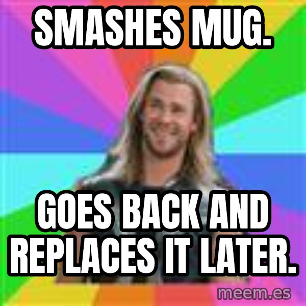 Overly Accepting Thor meme: SMASHES MUG. / GOES BACK AND REPLACES IT LATER.