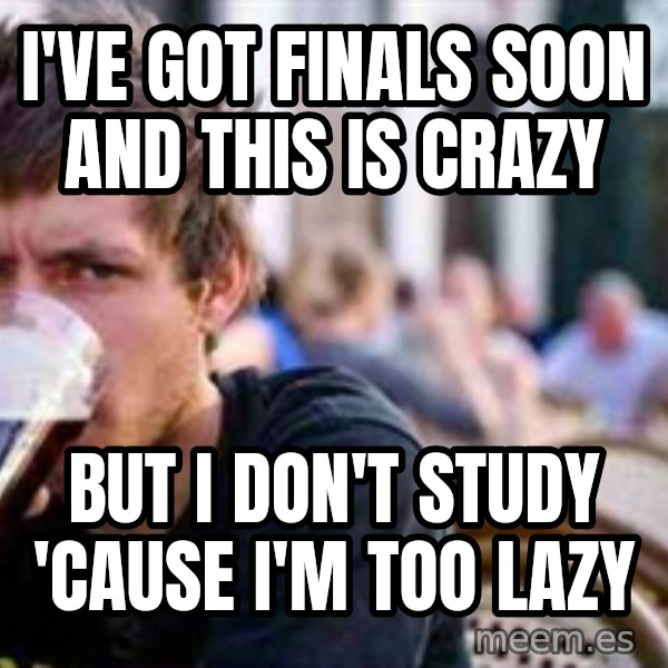 The Lazy College Senior meme: I've got finals soon And this is crazy / But﻿ i don't study  'Cause i'm too lazy