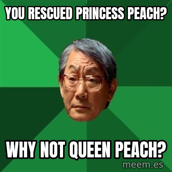 High Expectations Asian Father meme: you rescued princess peach? / why not queen peach?