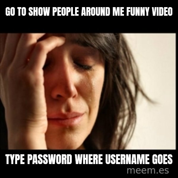 First World Problems meme: go to show people around me funny video / type password where username goes