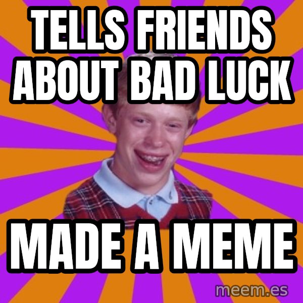 Unlucky Brian Strikes Again meme: tells friends about bad luck / made a meme
