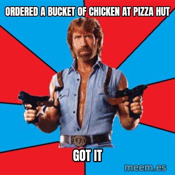Chuck Norris  meme: ordered a bucket of chicken at pizza hut / got it