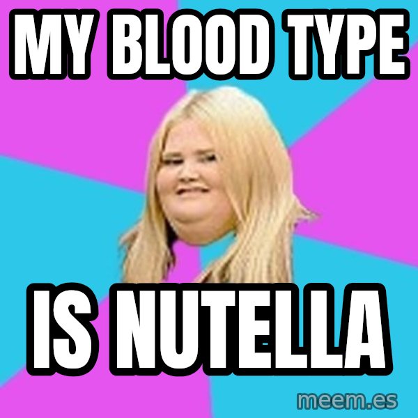 Fat Girl meme: my blood type / is nutella