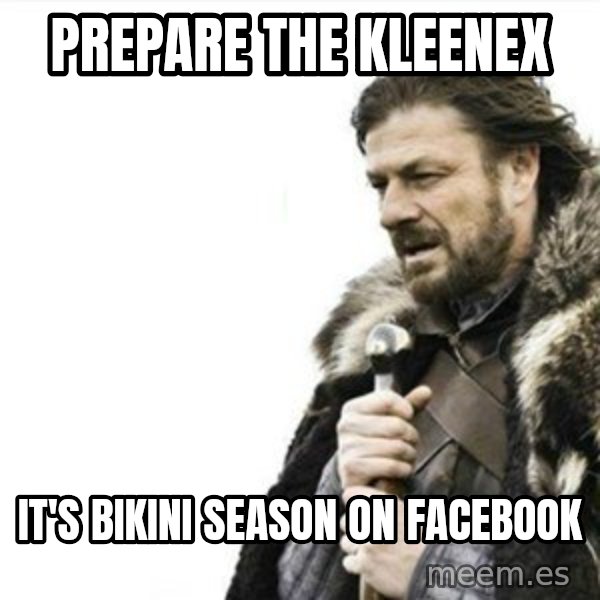 Prepare yourself meme: prepare the kleenex / it's bikini season on facebook