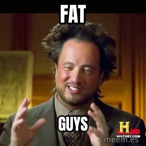 History guy meme: Fat / Guys