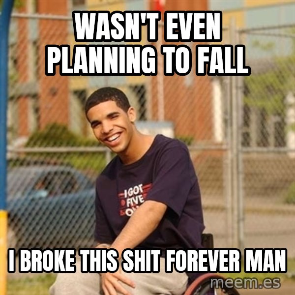 Drake Wheelchair meme: WASN'T EVEN PLANNING TO FALL / I BROKE THIS SHIT FOREVER MAN