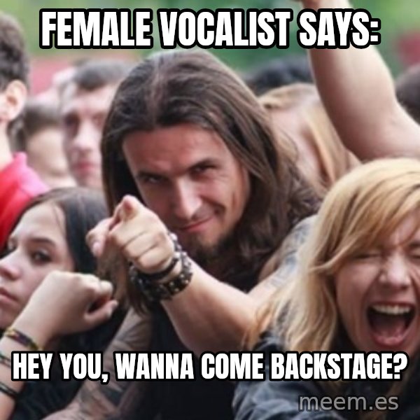 Ridiculously Photogenic Metalhead meme: Female vocalist says: / hey you, wanna come backstage?