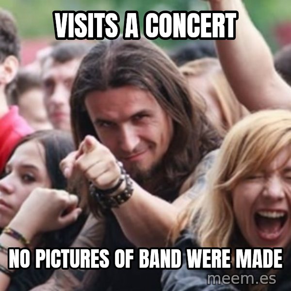 Ridiculously Photogenic Metalhead meme: VISITS A CONCERT / NO PICTURES OF BAND WERE MADE