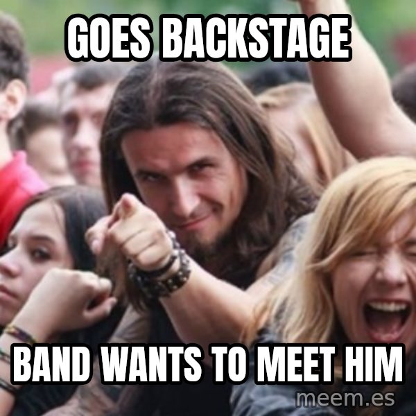 Ridiculously Photogenic Metalhead meme: goes backstage / band wants to meet him