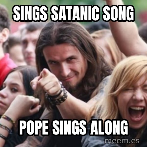 Ridiculously Photogenic Metalhead meme: Sings satanic song / pope sings along