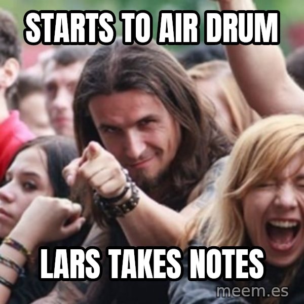 Ridiculously Photogenic Metalhead meme: Starts to air drum / lars takes notes