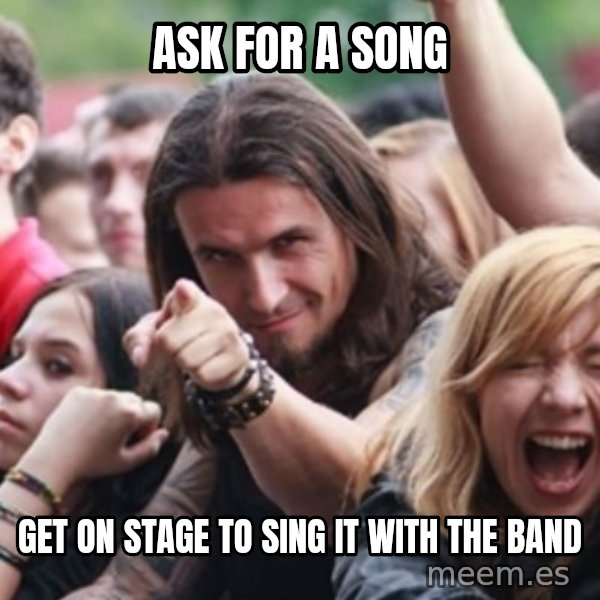 Ridiculously Photogenic Metalhead meme: ask for a song / get on stage  to sing it with the band