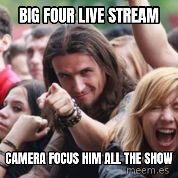 Ridiculously Photogenic Metalhead meme: big four live stream / camera focus him all the show