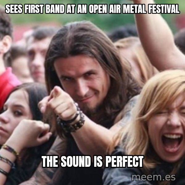 Ridiculously Photogenic Metalhead meme: sees first band at an open air metal festival / The sound is perfect