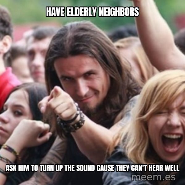Ridiculously Photogenic Metalhead meme: have elderly neighbors / ask him to turn up the sound cause they can't hear well