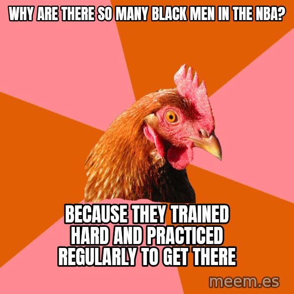 Anti Joke Chicken meme: Why are there so many black men in the nba? / because they trained hard and practiced regularly to get there