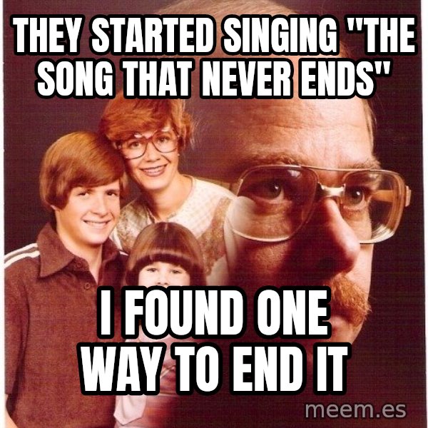 Vengeance Dad meme: THey started Singing "The song that never ends" / i found one way to end it