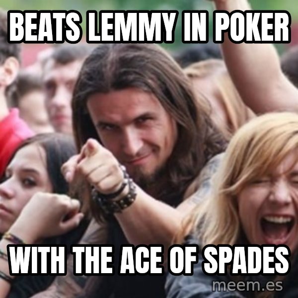 Ridiculously Photogenic Metalhead meme: beats lemmy in poker / with the ace of spades