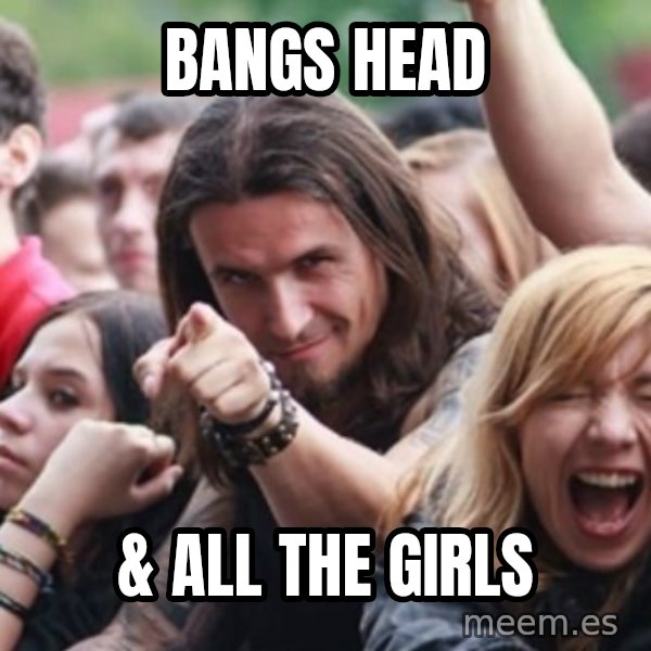 Ridiculously Photogenic Metalhead meme: Bangs HEad / & All the Girls