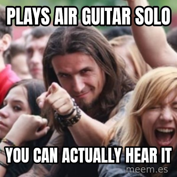 Ridiculously Photogenic Metalhead meme: plays air guitar solo / you can actually hear it