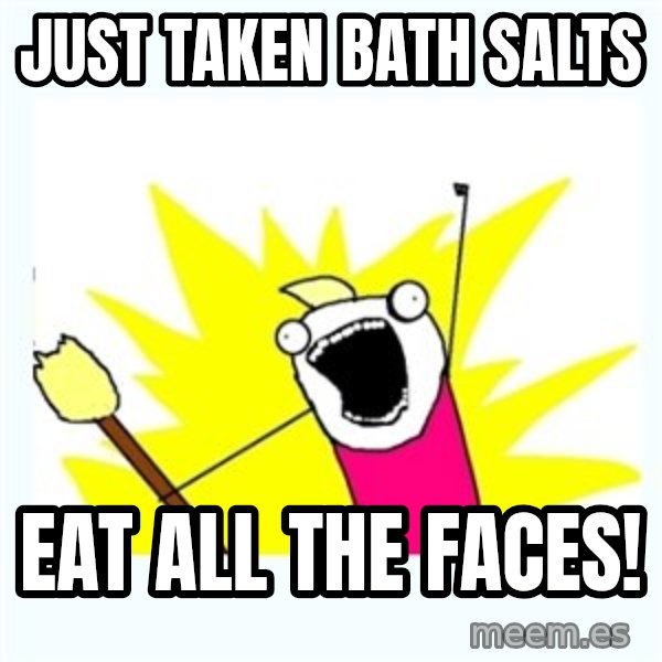 X ALL THE THINGS meme: Just taken bath salts / eat all the faces!