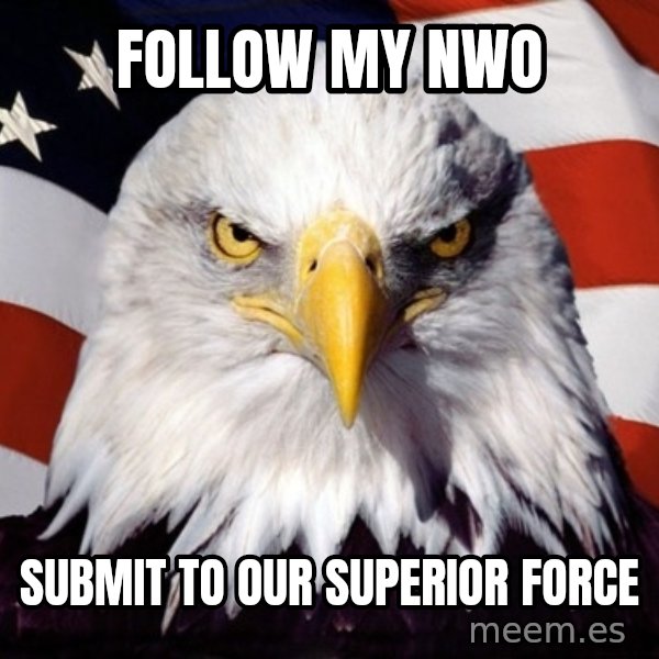 American Pride Eagle meme: Follow my nwo / submit to our superior force