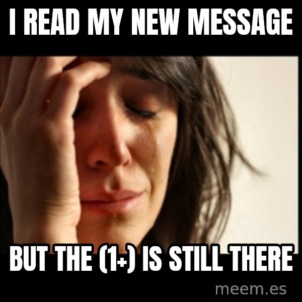 First World Problems meme: i read my new message / but the (1+)  is still there